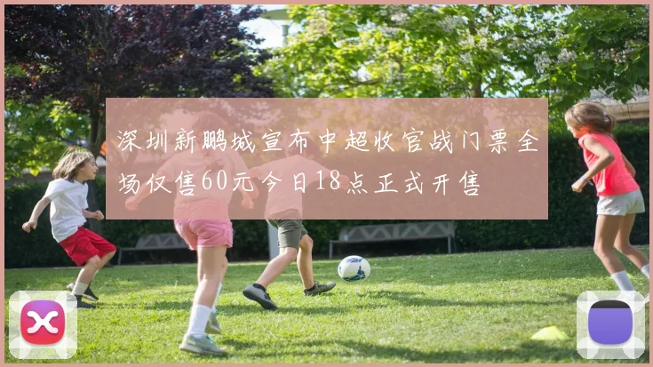 深圳新鹏城宣布中超收官战门票全场仅售60元今日18点正式开售