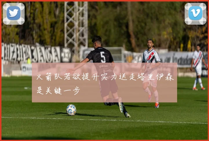 火箭队若欲提升实力送走塔里伊森是关键一步