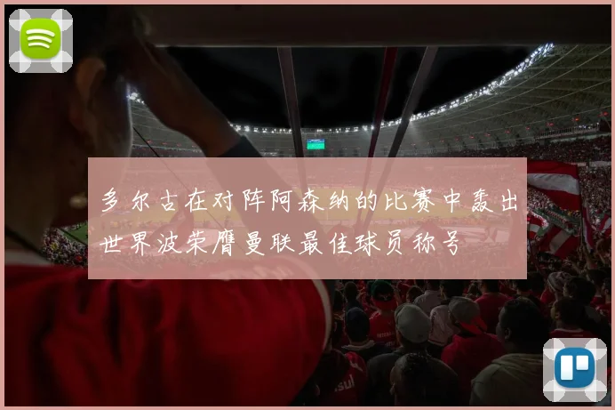 多尔古在对阵阿森纳的比赛中轰出世界波荣膺曼联最佳球员称号