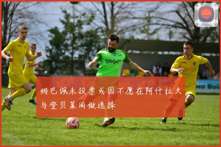 姆巴佩未投票或因不愿在阿什拉夫与登贝莱间做选择