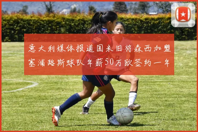 意大利媒体报道国米旧将森西加盟塞浦路斯球队年薪50万欧签约一年加一年