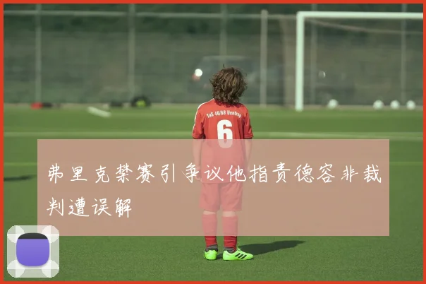弗里克禁赛引争议他指责德容非裁判遭误解