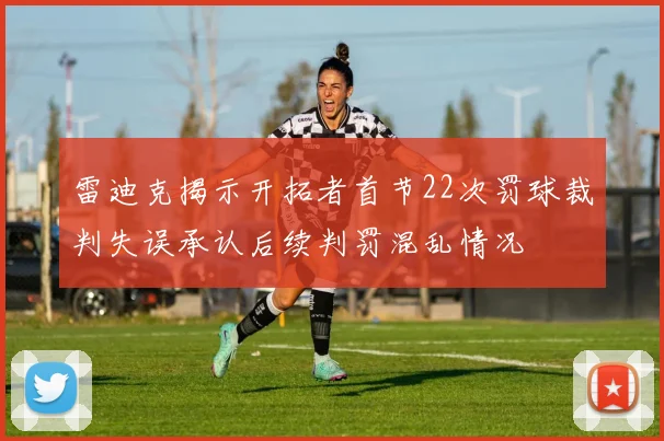 雷迪克揭示开拓者首节22次罚球裁判失误承认后续判罚混乱情况