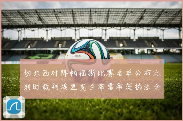切尔西对阵帕福斯比赛名单公布比利时裁判埃里克兰布雷希茨执法全场