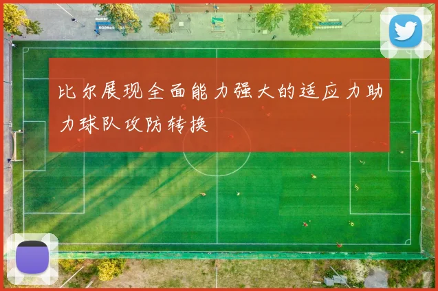 比尔展现全面能力强大的适应力助力球队攻防转换