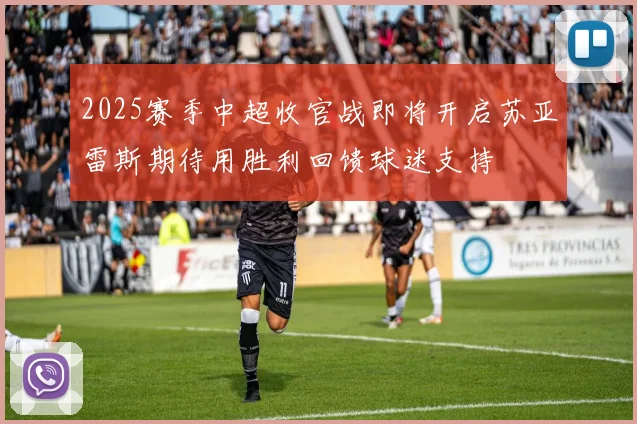 2025赛季中超收官战即将开启苏亚雷斯期待用胜利回馈球迷支持