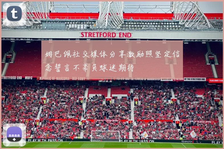 姆巴佩社交媒体分享激励照坚定信念誓言不辜负球迷期待