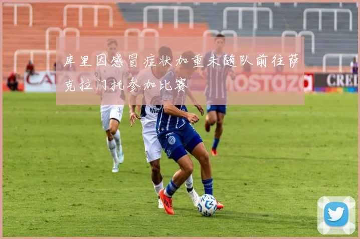 库里因感冒症状加重未随队前往萨克拉门托参加比赛