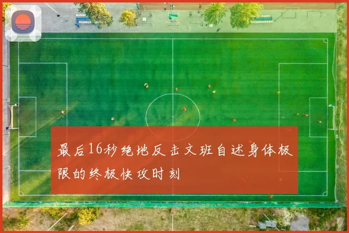 最后16秒绝地反击文班自述身体极限的终极快攻时刻