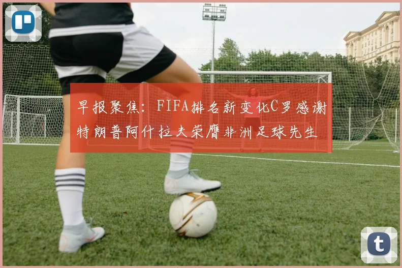 早报聚焦：FIFA排名新变化C罗感谢特朗普阿什拉夫荣膺非洲足球先生