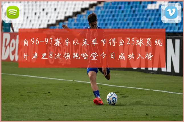 自96-97赛季以来单节得分25球员统计库里8次领跑哈登今日成功入榜