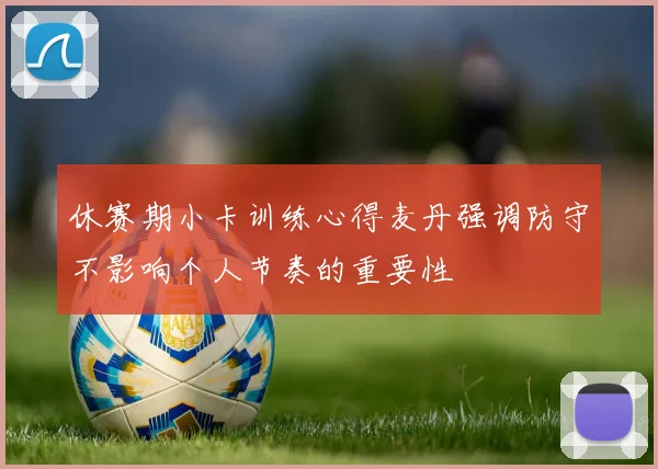 休赛期小卡训练心得麦丹强调防守不影响个人节奏的重要性