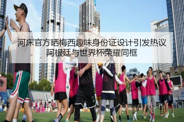 河床官方晒梅西趣味身份证设计引发热议 阿根廷与世界杯荣耀同框 - Yabo